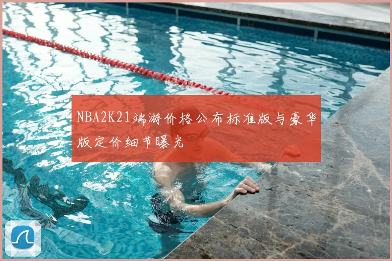 NBA2K21端游价格公布标准版与豪华版定价细节曝光