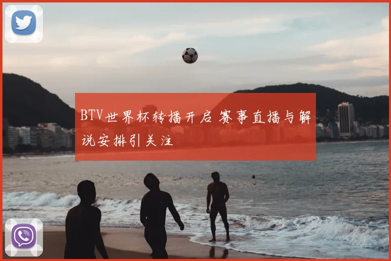 BTV世界杯转播开启 赛事直播与解说安排引关注