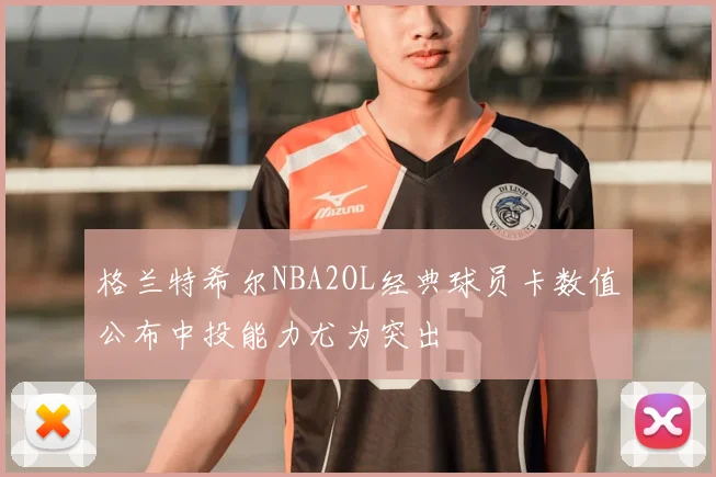 格兰特希尔NBA2OL经典球员卡数值公布中投能力尤为突出