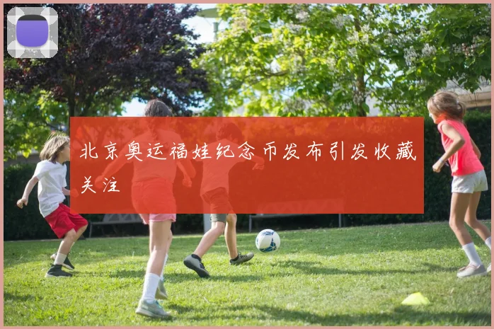 北京奥运福娃纪念币发布引发收藏关注