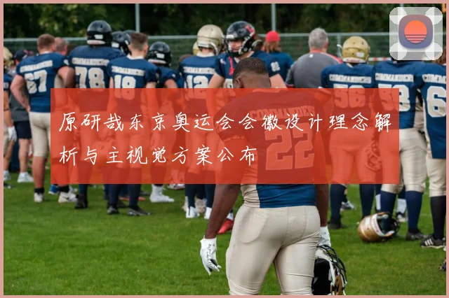 原研哉东京奥运会会徽设计理念解析与主视觉方案公布