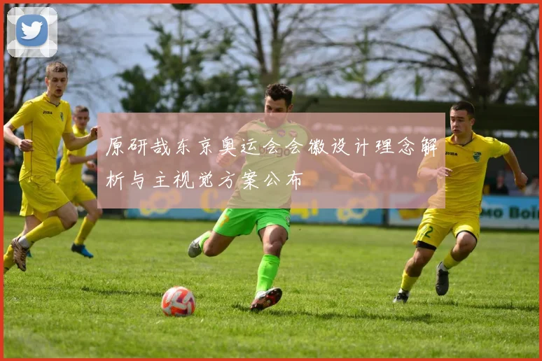 原研哉东京奥运会会徽设计理念解析与主视觉方案公布