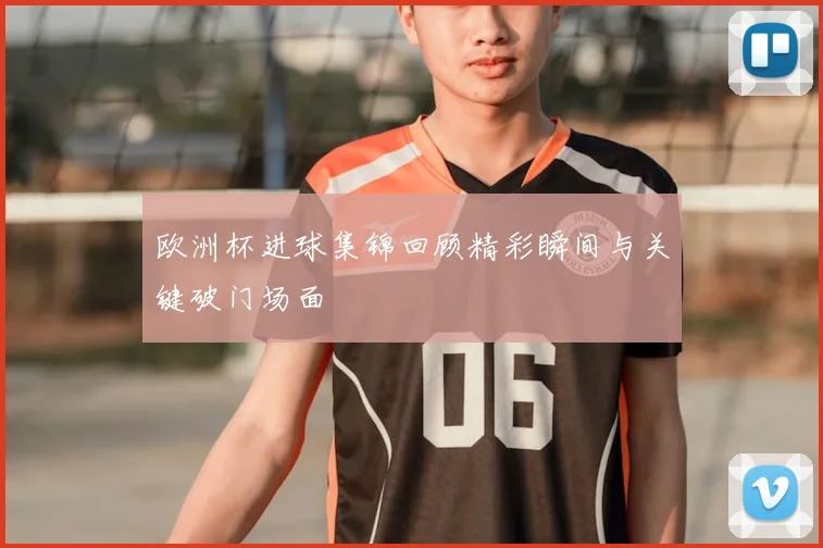 欧洲杯进球集锦回顾精彩瞬间与关键破门场面