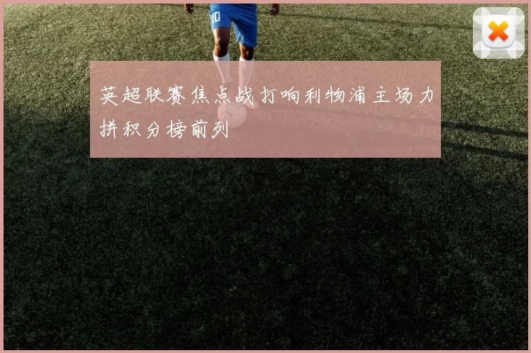 英超联赛焦点战打响利物浦主场力拼积分榜前列