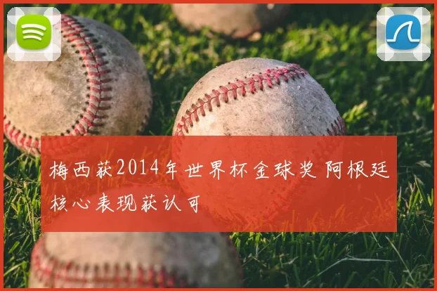 梅西获2014年世界杯金球奖 阿根廷核心表现获认可