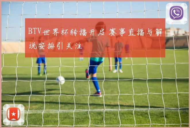 BTV世界杯转播开启 赛事直播与解说安排引关注