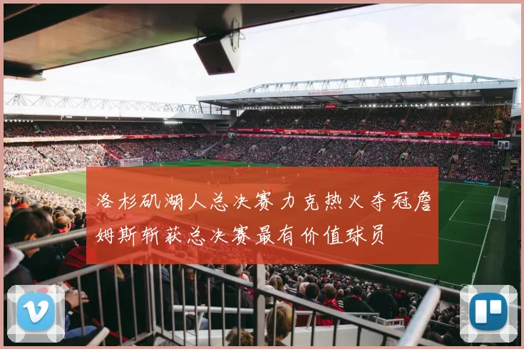 洛杉矶湖人总决赛力克热火夺冠詹姆斯斩获总决赛最有价值球员