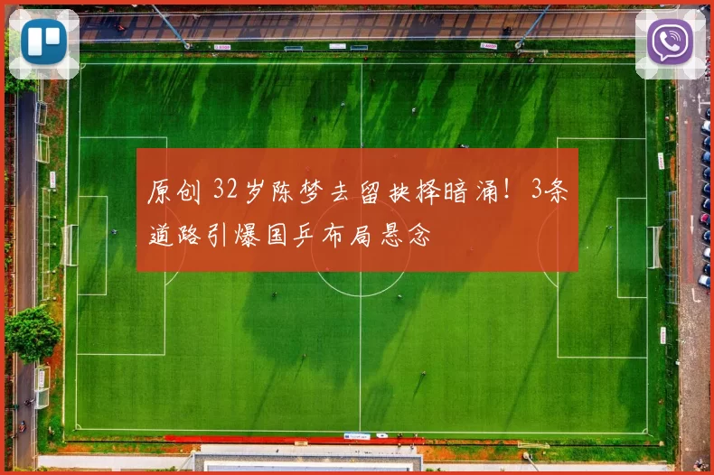 原创 32岁陈梦去留抉择暗涌！3条道路引爆国乒布局悬念