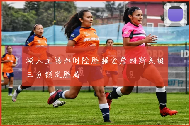 湖人主场加时险胜掘金詹姆斯关键三分锁定胜局