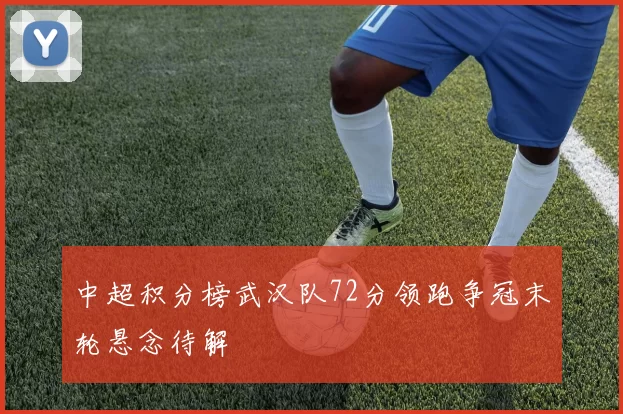 中超积分榜武汉队72分领跑争冠末轮悬念待解