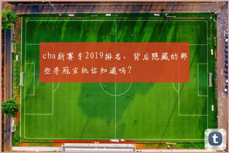 cba新赛季2019排名，背后隐藏的那些夺冠玄机你知道吗？