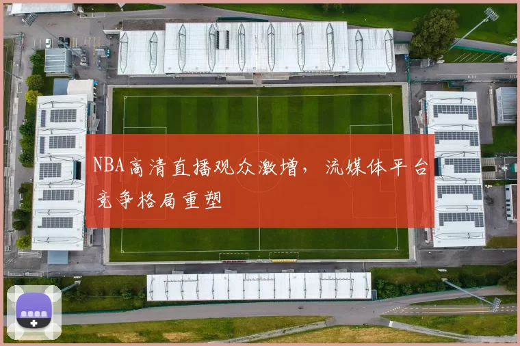 NBA高清直播观众激增，流媒体平台竞争格局重塑