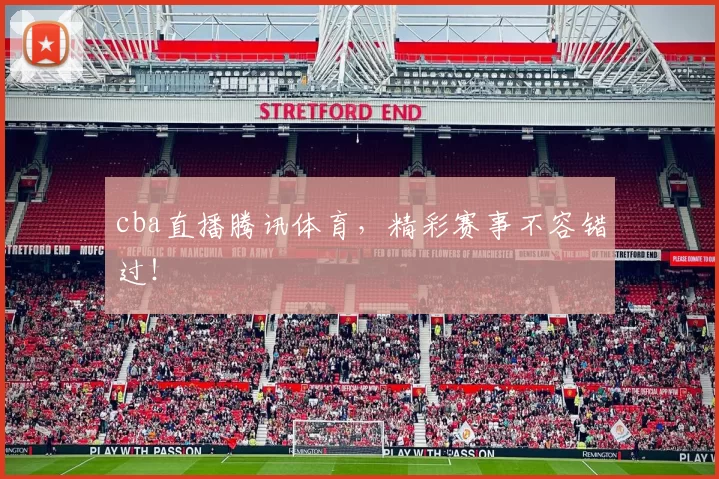 cba直播腾讯体育，精彩赛事不容错过！