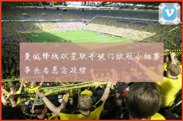 曼城锋线双星联手破门欧冠小组赛争头名悬念延续