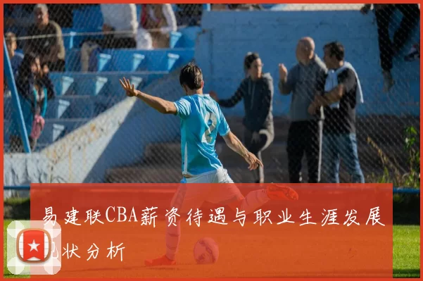 易建联CBA薪资待遇与职业生涯发展现状分析