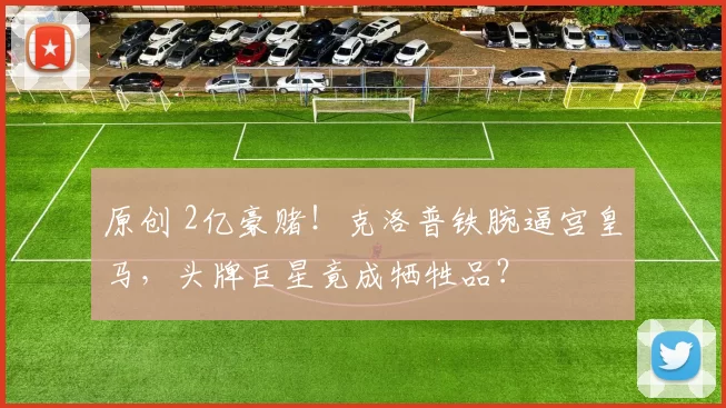 原创 2亿豪赌!克洛普铁腕逼宫皇马,头牌巨星竟成牺牲品?