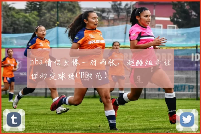 nba情侣头像一对两张,超酷组合让你秒变球场CP典范!