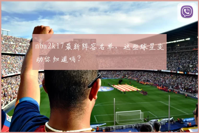 nba2k17最新阵容名单，这些球星变动你知道吗？