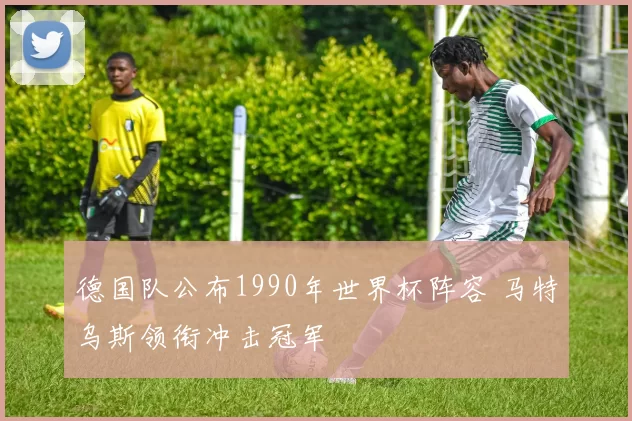 德国队公布1990年世界杯阵容 马特乌斯领衔冲击冠军