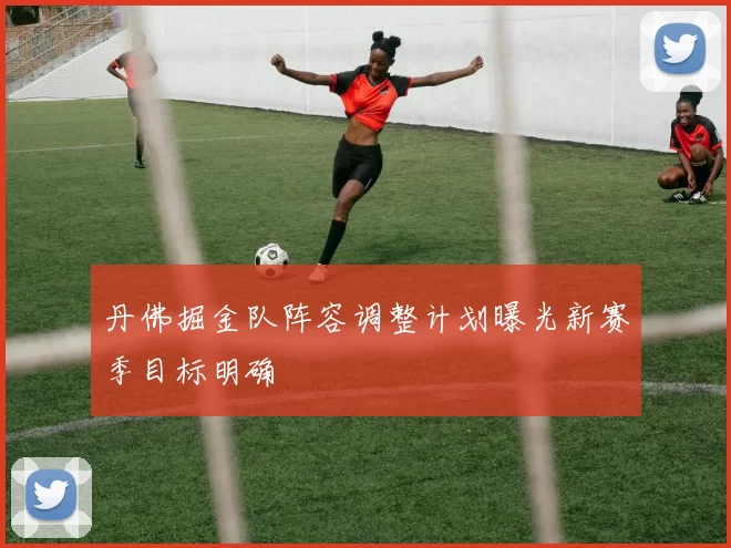 丹佛掘金队阵容调整计划曝光新赛季目标明确