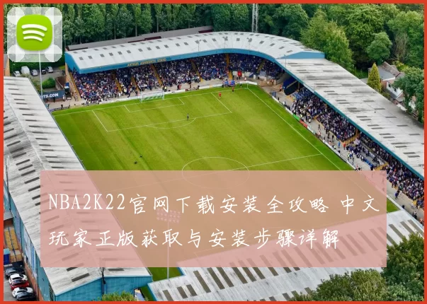 NBA2K22官网下载安装全攻略 中文玩家正版获取与安装步骤详解