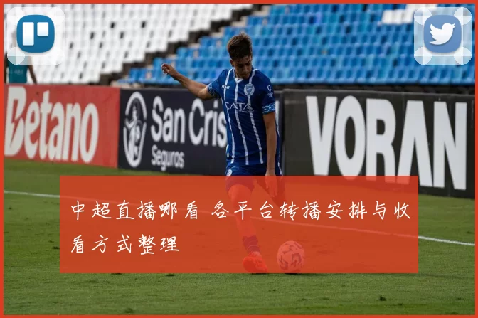 中超直播哪看 各平台转播安排与收看方式整理