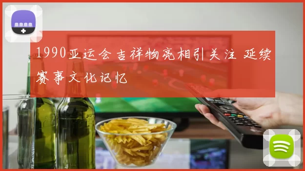 1990亚运会吉祥物亮相引关注 延续赛事文化记忆