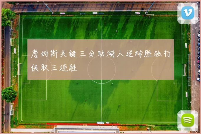 詹姆斯关键三分助湖人逆转胜独行侠取三连胜