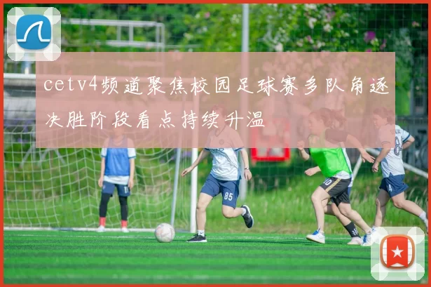 cetv4频道聚焦校园足球赛多队角逐决胜阶段看点持续升温