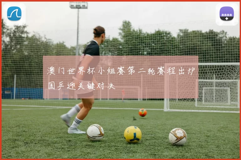 澳门世界杯小组赛第二轮赛程出炉国乒迎关键对决