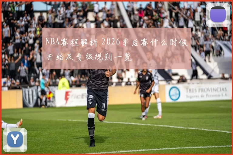 NBA赛程解析 2026季后赛什么时候开始及晋级规则一览