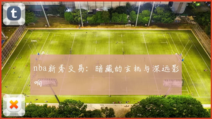 nba新秀交易：暗藏的玄机与深远影响